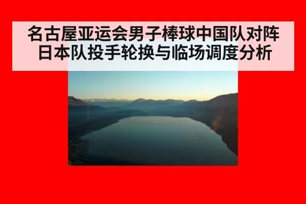 名古屋亚运会男子棒球中国队对阵日本队投手轮换与临场调度分析