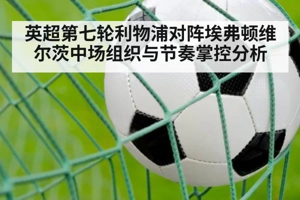 英超第七轮利物浦对阵埃弗顿维尔茨中场组织与节奏掌控分析